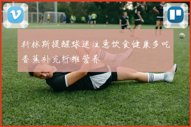 科林斯提醒球迷注意饮食健康多吃香蕉补充纤维营养