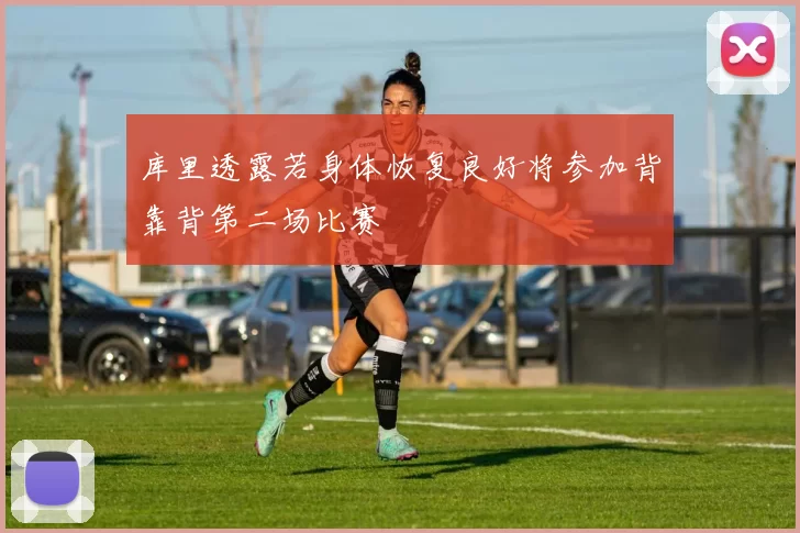 库里透露若身体恢复良好将参加背靠背第二场比赛