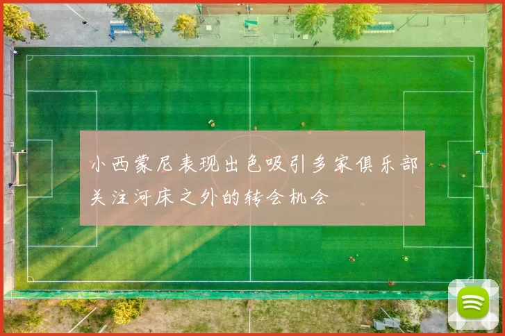 小西蒙尼表现出色吸引多家俱乐部关注河床之外的转会机会
