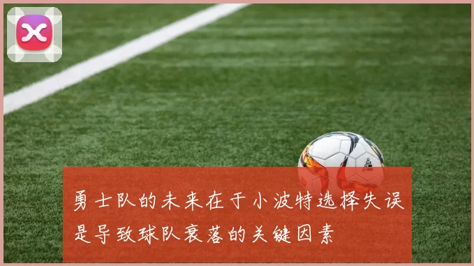 勇士队的未来在于小波特选择失误是导致球队衰落的关键因素