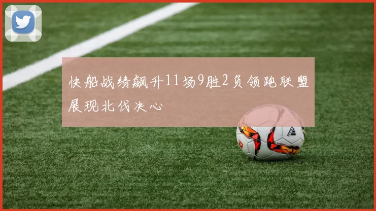 快船战绩飙升11场9胜2负领跑联盟展现北伐决心
