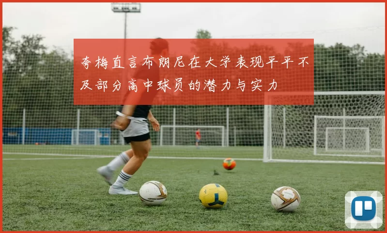 夸梅直言布朗尼在大学表现平平不及部分高中球员的潜力与实力