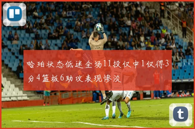 哈珀状态低迷全场11投仅中1仅得3分4篮板6助攻表现惨淡