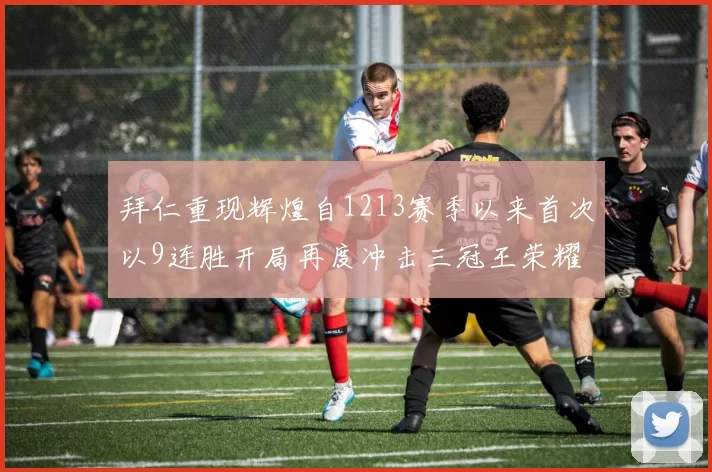 拜仁重现辉煌自1213赛季以来首次以9连胜开局再度冲击三冠王荣耀